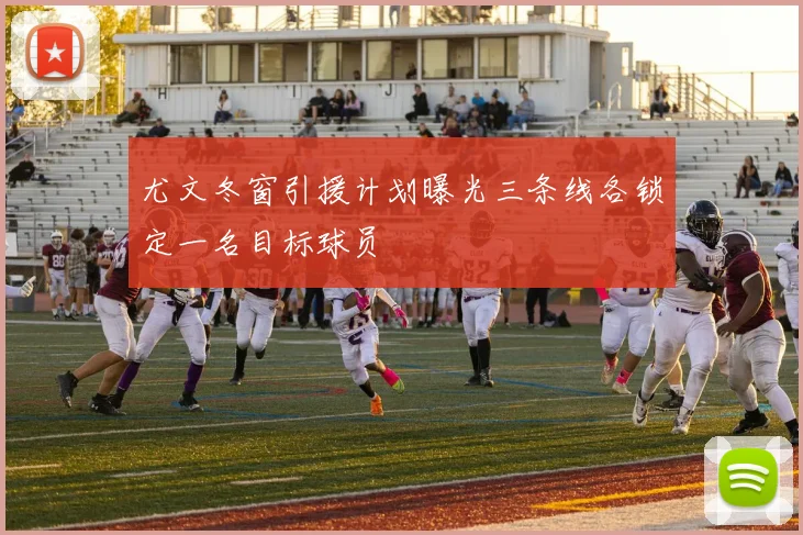 尤文冬窗引援计划曝光三条线各锁定一名目标球员