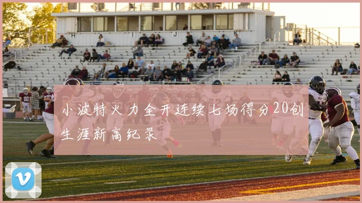 小波特火力全开连续七场得分20创生涯新高纪录