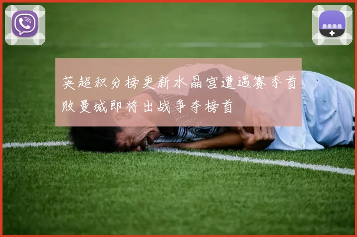 英超积分榜更新水晶宫遭遇赛季首败曼城即将出战争夺榜首