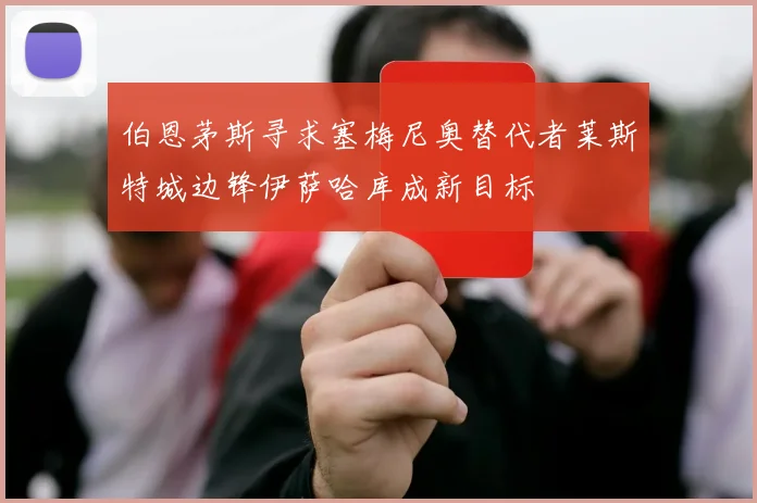 伯恩茅斯寻求塞梅尼奥替代者莱斯特城边锋伊萨哈库成新目标