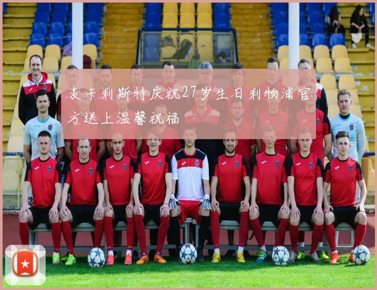 麦卡利斯特庆祝27岁生日利物浦官方送上温馨祝福