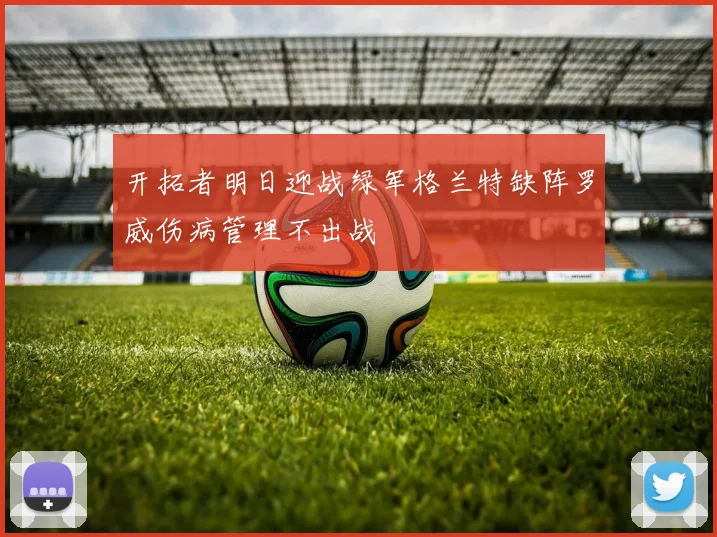 开拓者明日迎战绿军格兰特缺阵罗威伤病管理不出战