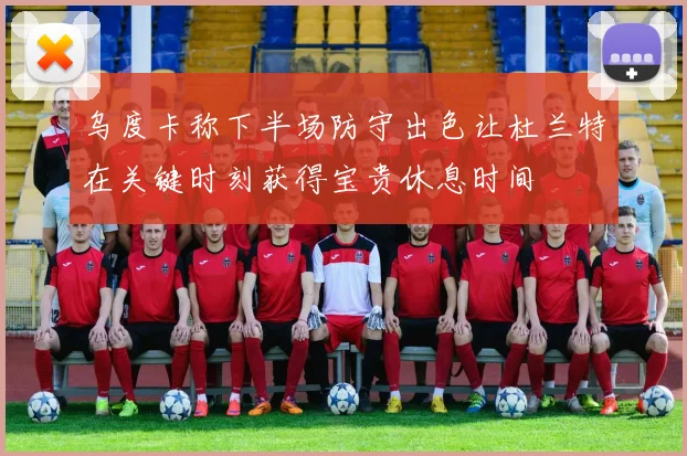 乌度卡称下半场防守出色让杜兰特在关键时刻获得宝贵休息时间