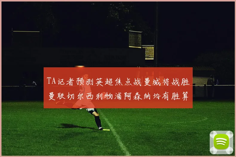 TA记者预测英超焦点战曼城将战胜曼联切尔西利物浦阿森纳均有胜算