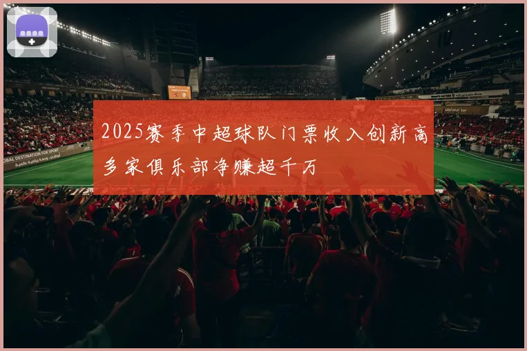 2025赛季中超球队门票收入创新高多家俱乐部净赚超千万