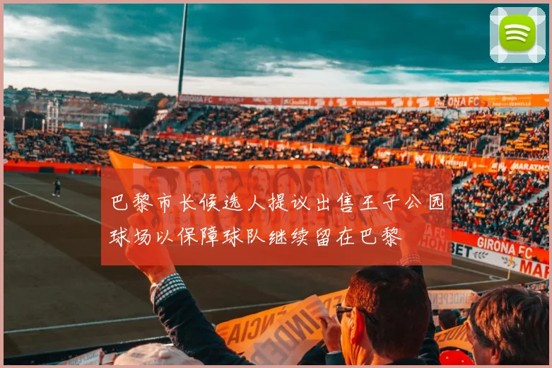 巴黎市长候选人提议出售王子公园球场以保障球队继续留在巴黎