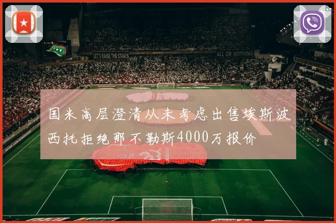 国米高层澄清从未考虑出售埃斯波西托拒绝那不勒斯4000万报价