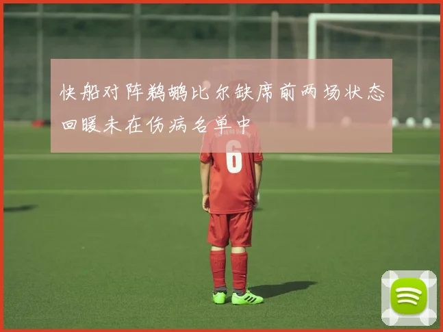 快船对阵鹈鹕比尔缺席前两场状态回暖未在伤病名单中