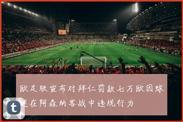 欧足联宣布对拜仁罚款七万欧因球迷在阿森纳客战中违规行为