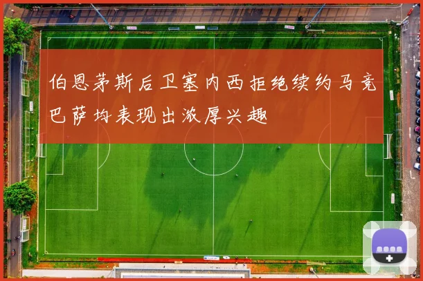 伯恩茅斯后卫塞内西拒绝续约马竞巴萨均表现出浓厚兴趣