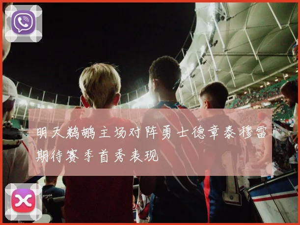 明天鹈鹕主场对阵勇士德章泰穆雷期待赛季首秀表现