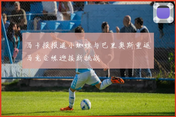 马卡报报道小蜘蛛与巴里奥斯重返马竞合练迎接新挑战