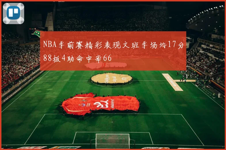 NBA季前赛精彩表现文班季场均17分88板4助命中率66
