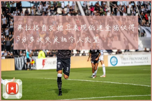 弗拉格首发控卫表现低迷全场仅得3分多次失良机令人失望